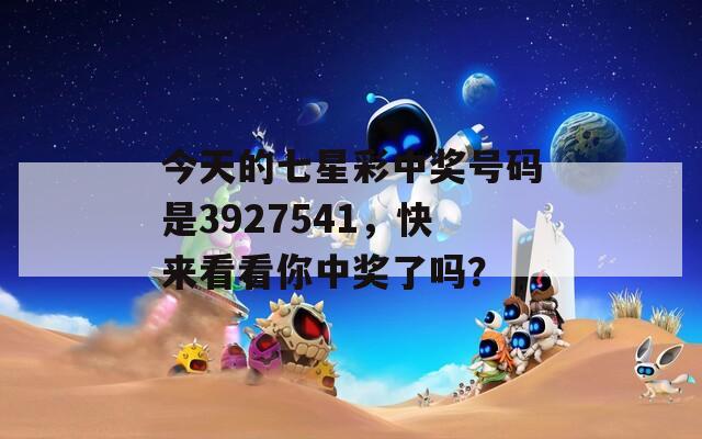 今天的七星彩中奖号码是3927541，快来看看你中奖了吗？