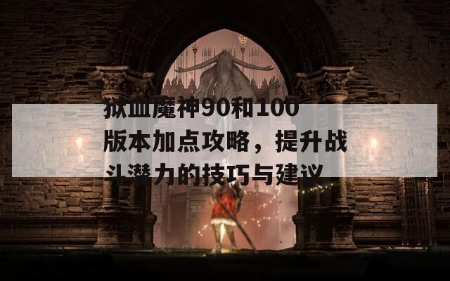 狱血魔神90和100版本加点攻略，提升战斗潜力的技巧与建议