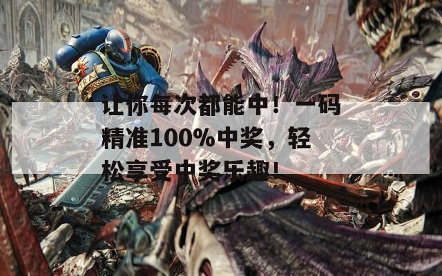 让你每次都能中！一码精准100%中奖，轻松享受中奖乐趣！