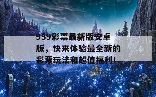 959彩票最新版安卓版，快来体验最全新的彩票玩法和超值福利！