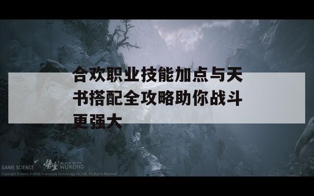 合欢职业技能加点与天书搭配全攻略助你战斗更强大