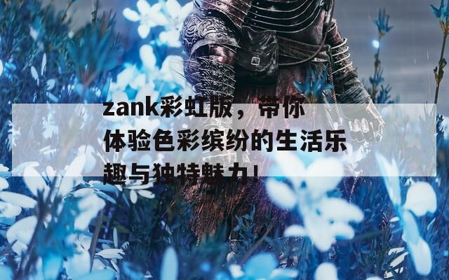 zank彩虹版，带你体验色彩缤纷的生活乐趣与独特魅力！