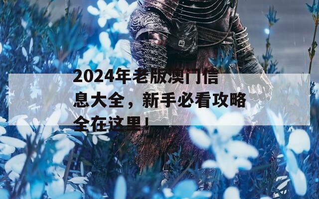 2024年老版澳门信息大全，新手必看攻略全在这里！