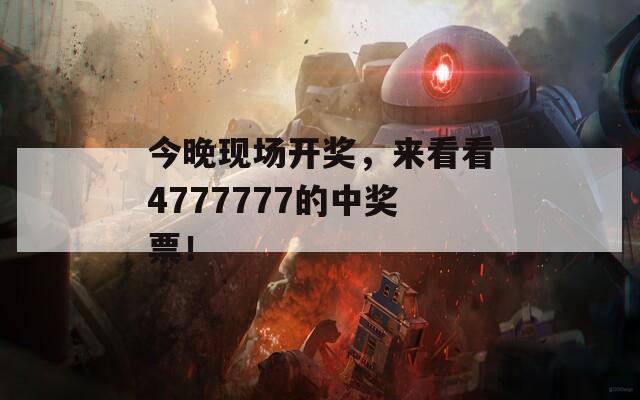 今晚现场开奖，来看看4777777的中奖票！