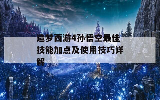 造梦西游4孙悟空最佳技能加点及使用技巧详解