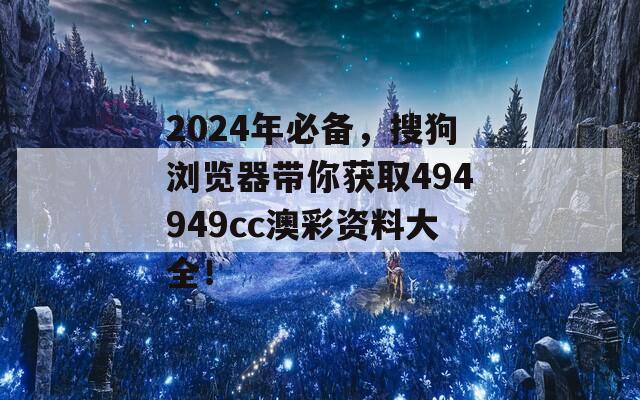 2024年必备，搜狗浏览器带你获取494949cc澳彩资料大全！