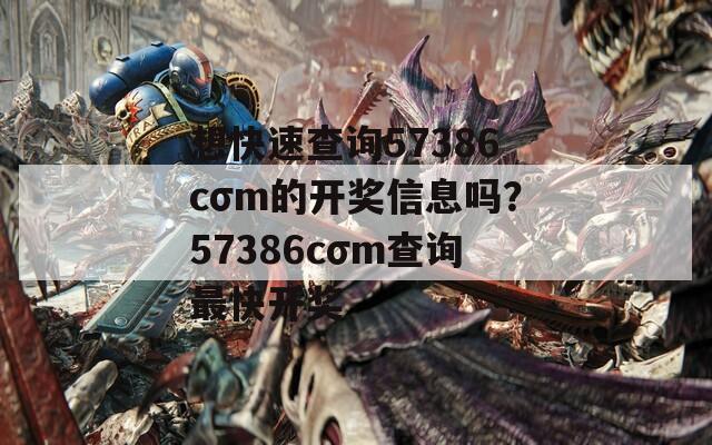 想快速查询57386cσm的开奖信息吗？57386cσm查询最快开奖