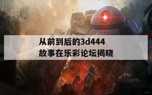 从前到后的3d444故事在乐彩论坛揭晓