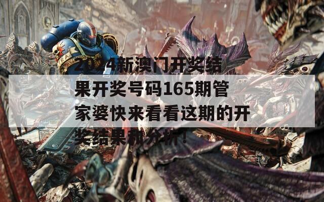 2024新澳门开奖结果开奖号码165期管家婆快来看看这期的开奖结果和分析！