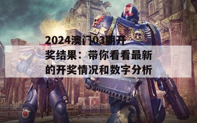 2024澳门03期开奖结果：带你看看最新的开奖情况和数字分析！