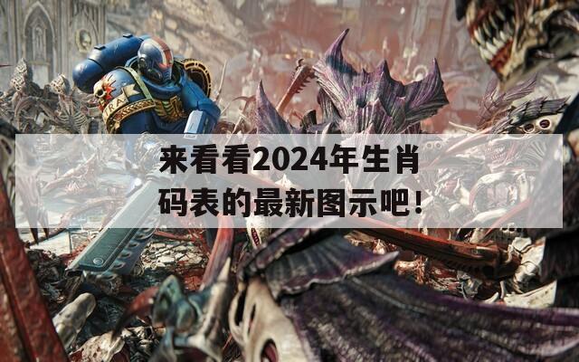 来看看2024年生肖码表的最新图示吧！