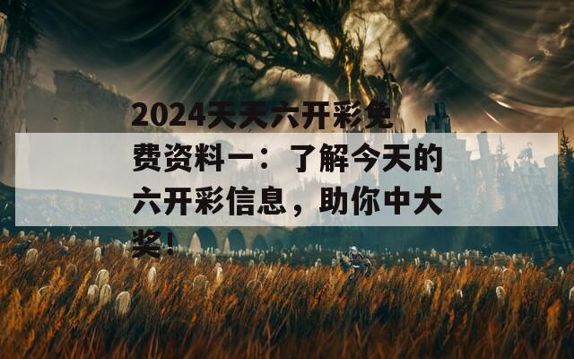 2024天天六开彩免费资料一：了解今天的六开彩信息，助你中大奖！