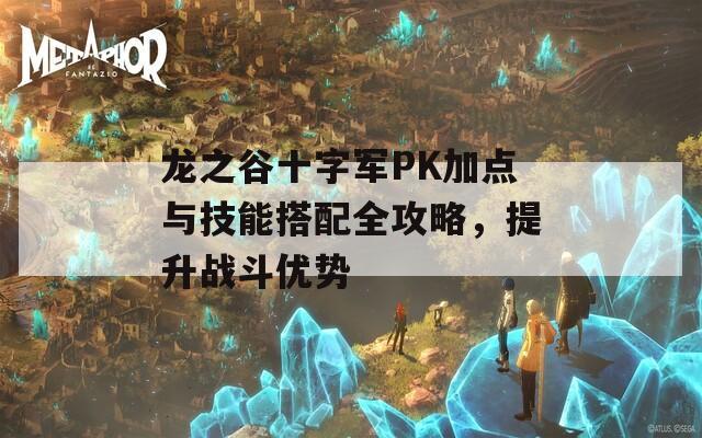 龙之谷十字军PK加点与技能搭配全攻略，提升战斗优势