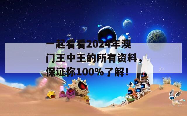 一起看看2024年澳门王中王的所有资料，保证你100%了解！