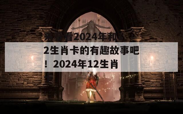 来看看2024年和12生肖卡的有趣故事吧！2024年12生肖卡