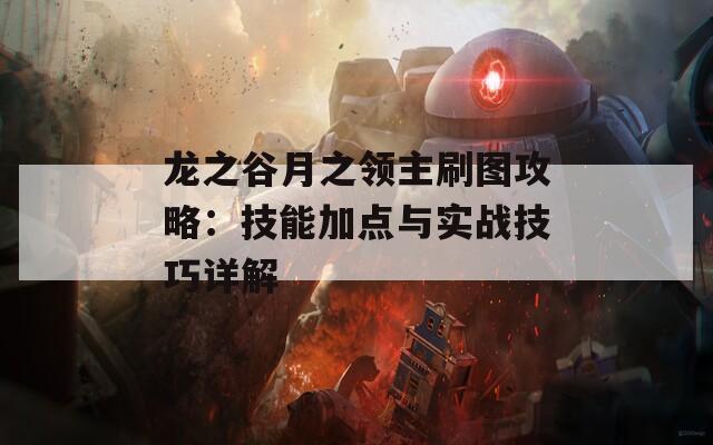 龙之谷月之领主刷图攻略：技能加点与实战技巧详解