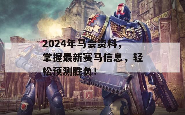 2024年马会资料，掌握最新赛马信息，轻松预测胜负！