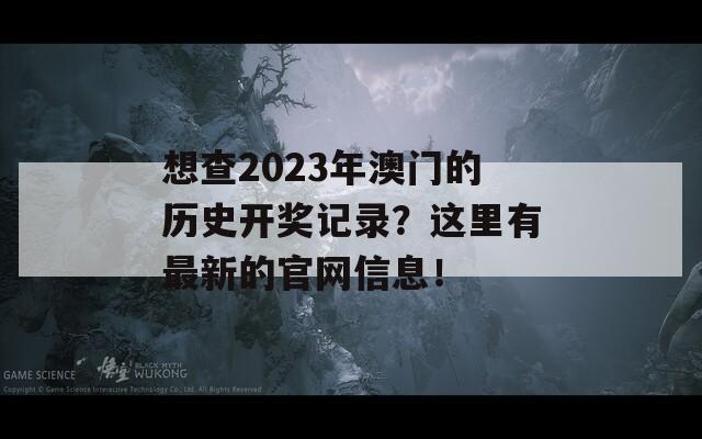 想查2023年澳门的历史开奖记录？这里有最新的官网信息！