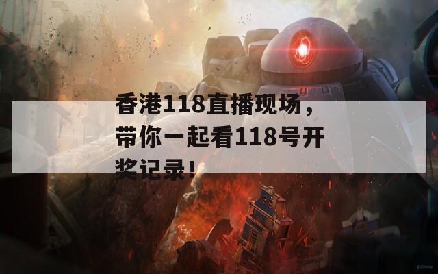 香港118直播现场，带你一起看118号开奖记录！