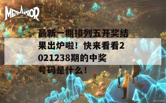 最新一期排列五开奖结果出炉啦！快来看看2021238期的中奖号码是什么！