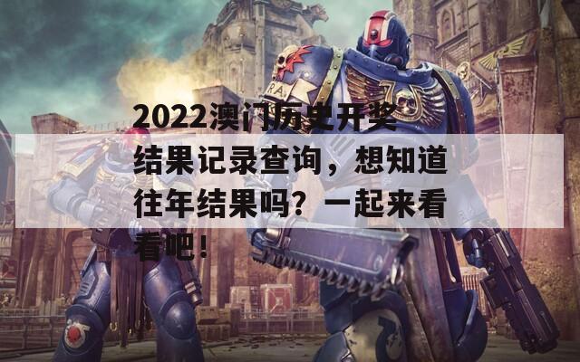 2022澳门历史开奖结果记录查询，想知道往年结果吗？一起来看看吧！