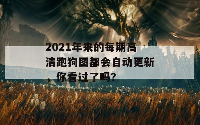 2021年来的每期高清跑狗图都会自动更新，你看过了吗？