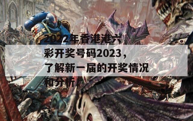 2022年香港港六 彩开奖号码2023，了解新一届的开奖情况和分析！