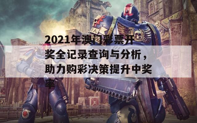 2021年澳门彩票开奖全记录查询与分析，助力购彩决策提升中奖率