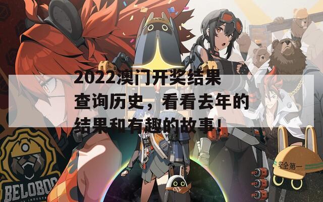 2022澳门开奖结果查询历史，看看去年的结果和有趣的故事！