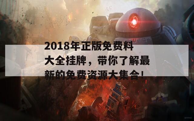 2018年正版免费料大全挂牌，带你了解最新的免费资源大集合！