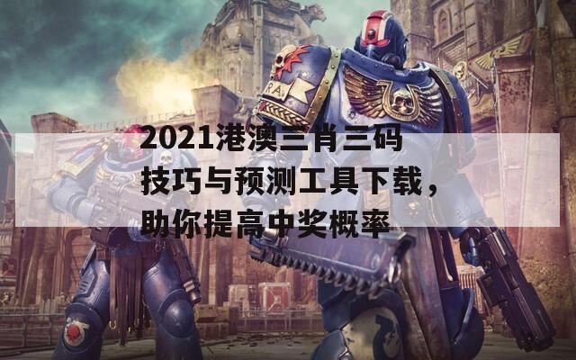 2021港澳三肖三码技巧与预测工具下载，助你提高中奖概率