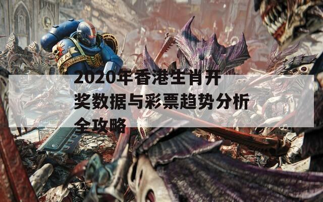 2020年香港生肖开奖数据与彩票趋势分析全攻略