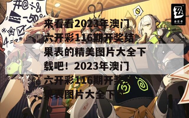 来看看2023年澳门六开彩116期开奖结果表的精美图片大全下载吧！2023年澳门六开彩116期开奖结果表图片大全下载