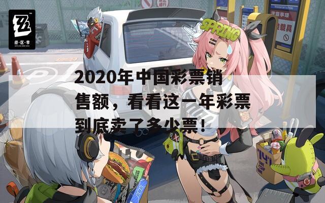 2020年中国彩票销售额，看看这一年彩票到底卖了多少票！