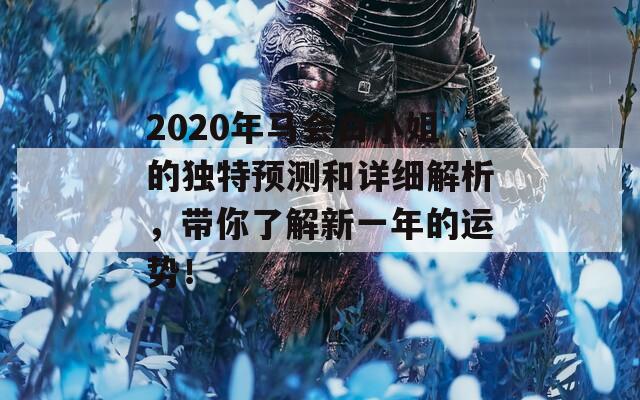 2020年马会白小姐的独特预测和详细解析，带你了解新一年的运势！