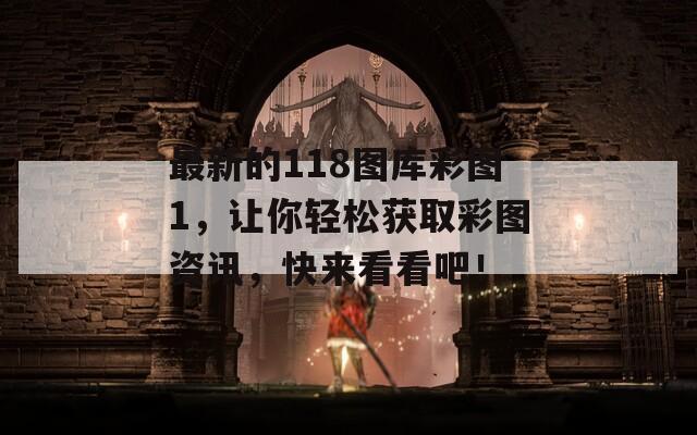 最新的118图库彩图1，让你轻松获取彩图资讯，快来看看吧！