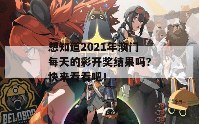 想知道2021年澳门每天的彩开奖结果吗？快来看看吧！