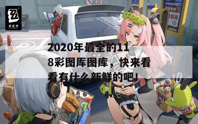 2020年最全的118彩图厍图库，快来看看有什么新鲜的吧！