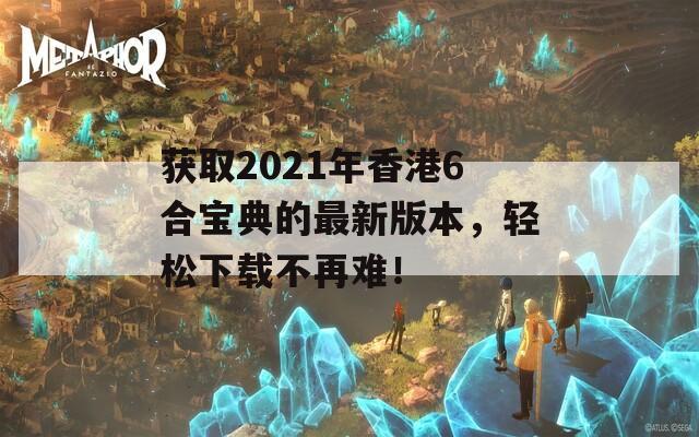 获取2021年香港6合宝典的最新版本，轻松下载不再难！