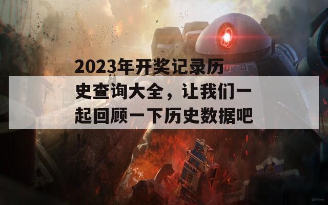 2023年开奖记录历史查询大全，让我们一起回顾一下历史数据吧！