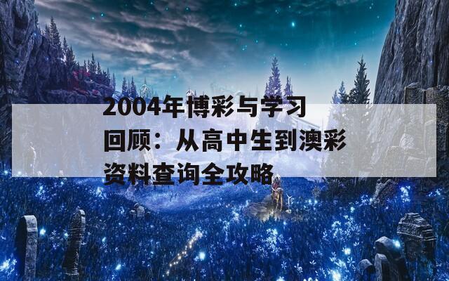 2004年博彩与学习回顾：从高中生到澳彩资料查询全攻略