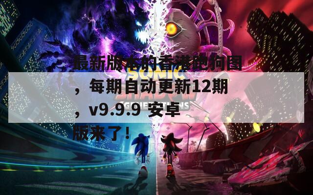 最新版本的香港跑狗图，每期自动更新12期，v9.9.9 安卓版来了！