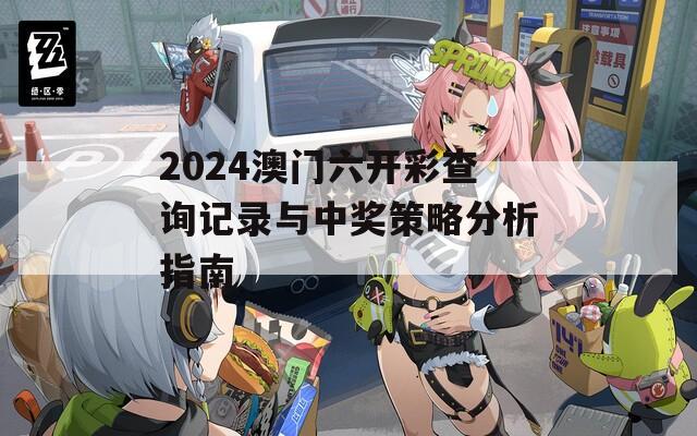 2024澳门六开彩查询记录与中奖策略分析指南