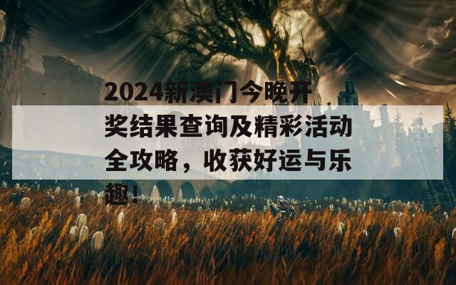 2024新澳门今晚开奖结果查询及精彩活动全攻略，收获好运与乐趣！