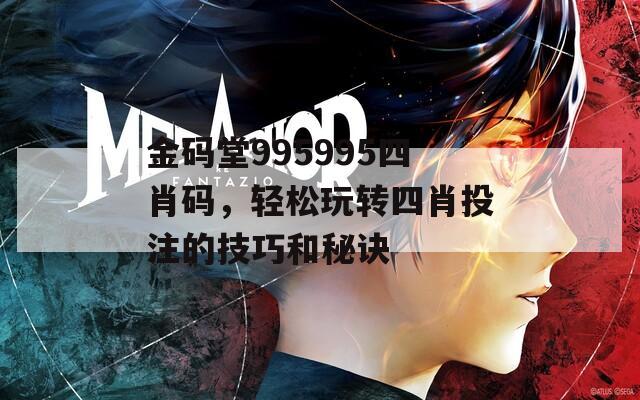 金码堂995995四肖码，轻松玩转四肖投注的技巧和秘诀