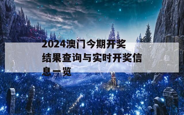 2024澳门今期开奖结果查询与实时开奖信息一览