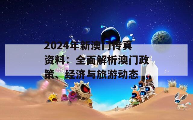 2024年新澳门传真资料：全面解析澳门政策、经济与旅游动态