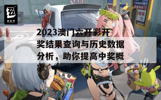 2023澳门六开彩开奖结果查询与历史数据分析，助你提高中奖概率