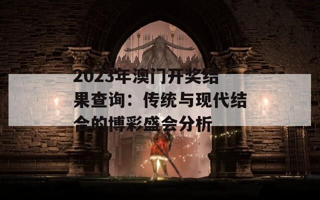 2023年澳门开奖结果查询：传统与现代结合的博彩盛会分析