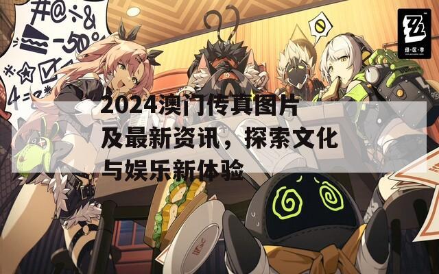 2024澳门传真图片及最新资讯，探索文化与娱乐新体验